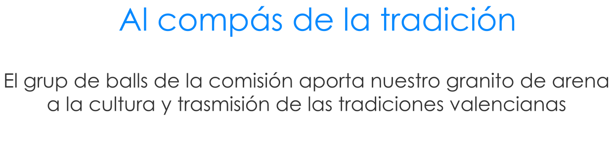 El grup de balls de la comisi�n aporta nuestro granito de arena a la cultura y trasmisi�n de las tradiciones valencianas Al comp�s de la tradici�n
